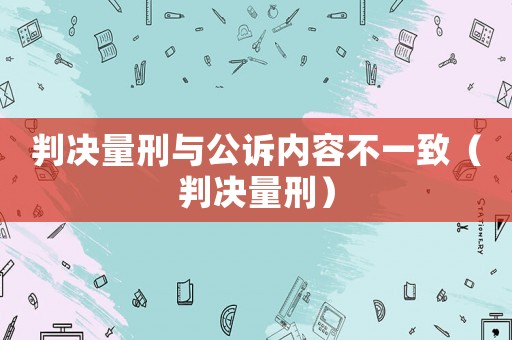 判決量刑與公訴內(nèi)容不一致（判決量刑）