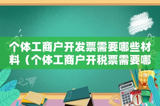 個體工商戶開發(fā)票需要哪些材料（個體工商戶開稅票需要哪些資料）