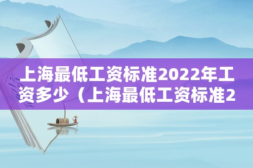 上海最低工資標(biāo)準(zhǔn)2022年工資多少（上海最低工資標(biāo)準(zhǔn)2022年）