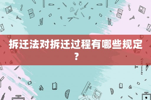 拆遷法對拆遷過程有哪些規(guī)定？