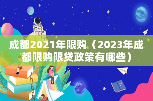 成都2021年限購(gòu)（2023年成都限購(gòu)限貸政策有哪些）