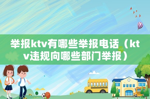 舉報ktv有哪些舉報電話（ktv違規(guī)向哪些部門舉報）