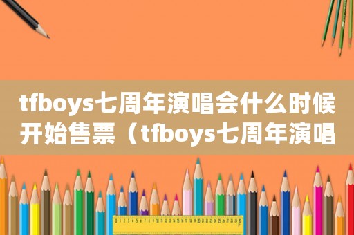 tfboys七周年演唱會什么時候開始售票（tfboys七周年演唱會在哪里舉行）