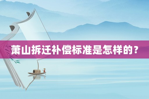 蕭山拆遷補(bǔ)償標(biāo)準(zhǔn)是怎樣的？