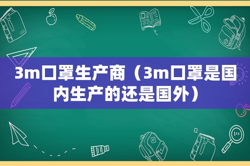 3m口罩生產(chǎn)商（3m口罩是國(guó)內(nèi)生產(chǎn)的還是國(guó)外）