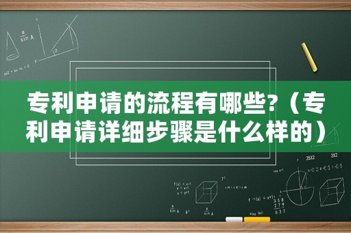 專利申請的流程有哪些?（專利申請?jiān)敿?xì)步驟是什么樣的）