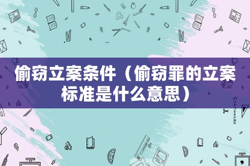 偷竊立案條件（偷竊罪的立案標(biāo)準(zhǔn)是什么意思）