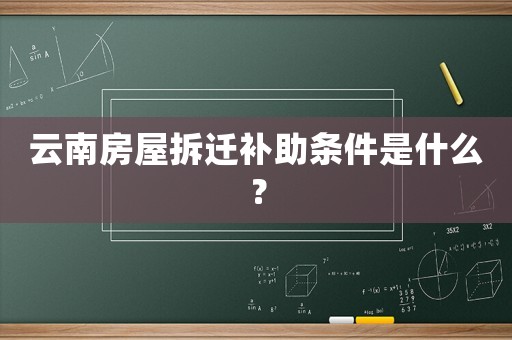 云南房屋拆遷補(bǔ)助條件是什么？