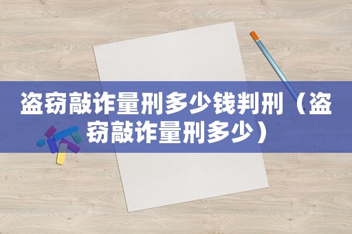 盜竊敲詐量刑多少錢(qián)判刑（盜竊敲詐量刑多少）