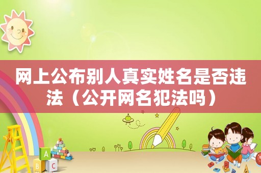 網(wǎng)上公布別人真實(shí)姓名是否違法（公開網(wǎng)名犯法嗎）