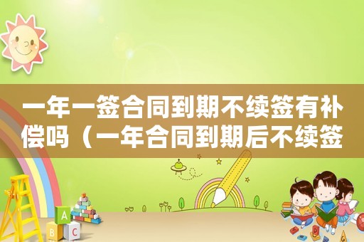 一年一簽合同到期不續(xù)簽有補償嗎（一年合同到期后不續(xù)簽有賠償嗎）