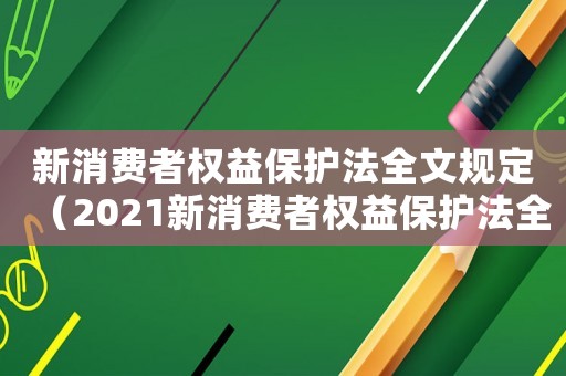 新消費者權(quán)益保護法全文規(guī)定（2021新消費者權(quán)益保護法全文解讀）