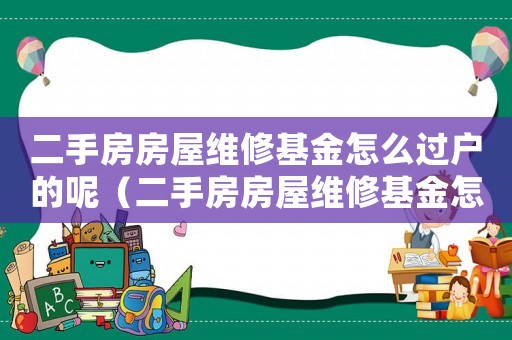 二手房房屋維修基金怎么過戶的呢（二手房房屋維修基金怎么過戶的）