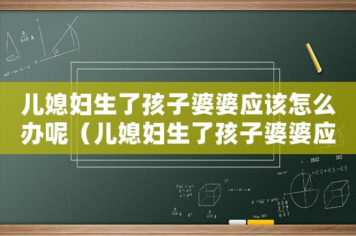 兒媳婦生了孩子婆婆應(yīng)該怎么辦呢（兒媳婦生了孩子婆婆應(yīng)該怎么辦）