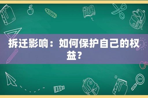 拆遷影響：如何保護(hù)自己的權(quán)益？