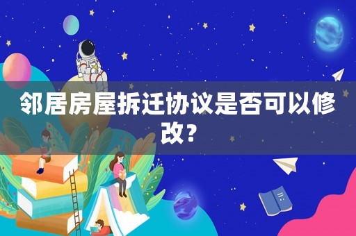鄰居房屋拆遷協(xié)議是否可以修改？