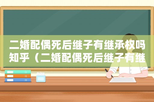二婚配偶死后繼子有繼承權(quán)嗎知乎（二婚配偶死后繼子有繼承權(quán)嗎）