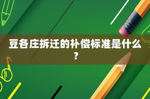 豆各莊拆遷的補(bǔ)償標(biāo)準(zhǔn)是什么？