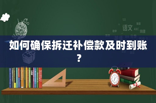 如何確保拆遷補(bǔ)償款及時(shí)到賬？
