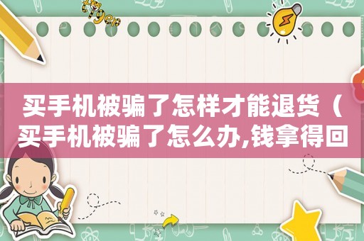 買(mǎi)手機(jī)被騙了怎樣才能退貨（買(mǎi)手機(jī)被騙了怎么辦,錢(qián)拿得回來(lái)嗎）