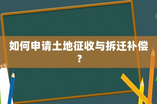 如何申請(qǐng)土地征收與拆遷補(bǔ)償？