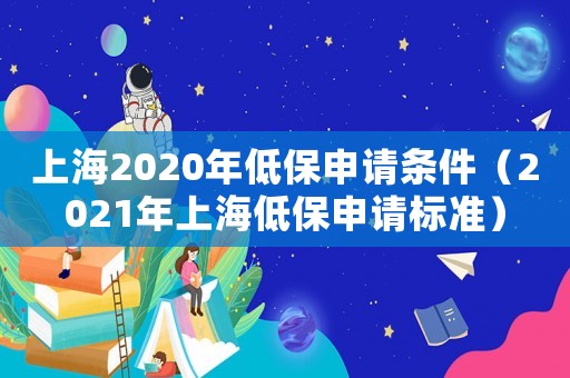 上海2020年低保申請條件（2021年上海低保申請標(biāo)準(zhǔn)）