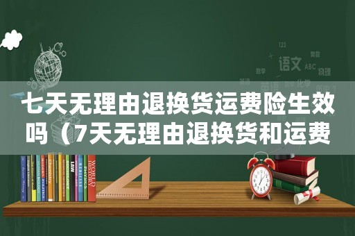 七天無(wú)理由退換貨運(yùn)費(fèi)險(xiǎn)生效嗎（7天無(wú)理由退換貨和運(yùn)費(fèi)險(xiǎn)的區(qū)別）