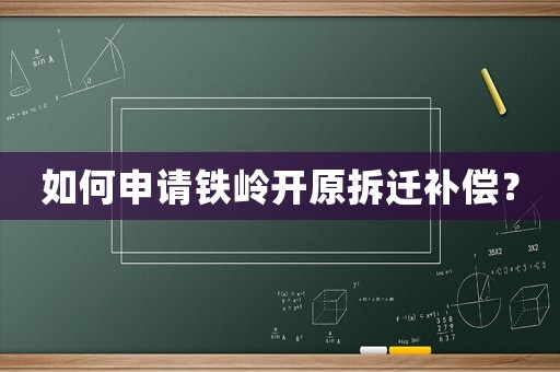 如何申請鐵嶺開原拆遷補償？