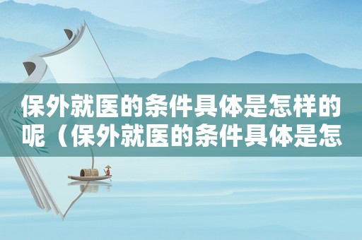 保外就醫(yī)的條件具體是怎樣的呢（保外就醫(yī)的條件具體是怎樣的呢）