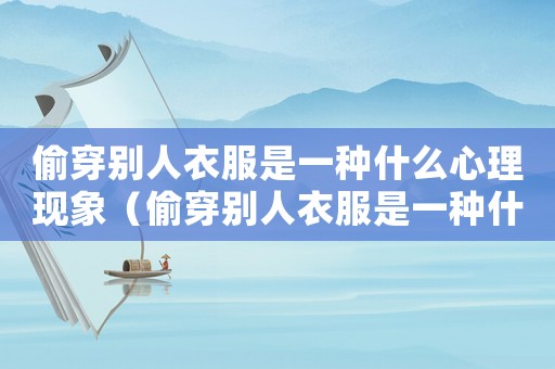 偷穿別人衣服是一種什么心理現(xiàn)象（偷穿別人衣服是一種什么心理）