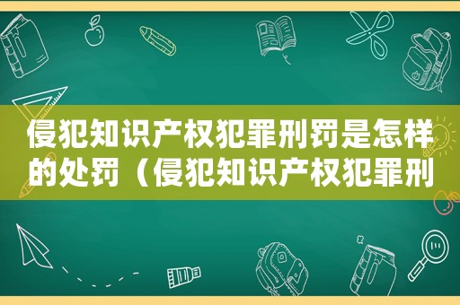 侵犯知識產(chǎn)權(quán)犯罪刑罰是怎樣的處罰（侵犯知識產(chǎn)權(quán)犯罪刑罰是怎樣的）
