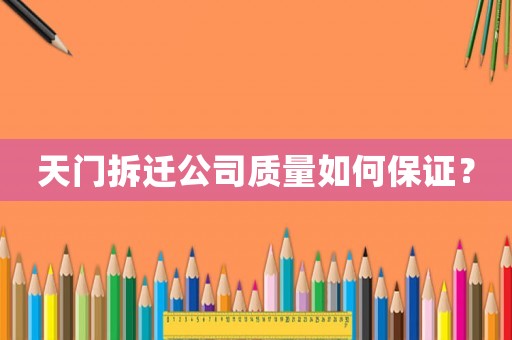 天門拆遷公司質(zhì)量如何保證？