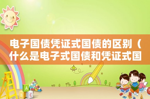 電子國債憑證式國債的區(qū)別（什么是電子式國債和憑證式國債）