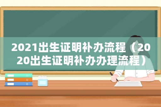 2021出生證明補(bǔ)辦流程（2020出生證明補(bǔ)辦辦理流程）