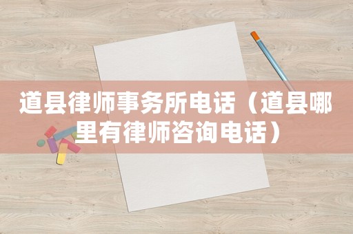 道縣律師事務(wù)所電話（道縣哪里有律師咨詢電話）