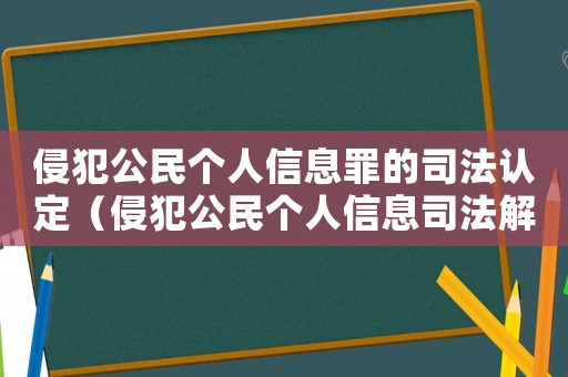 侵犯公民個(gè)人信息罪的司法認(rèn)定（侵犯公民個(gè)人信息司法解釋理解與認(rèn)識(shí)）