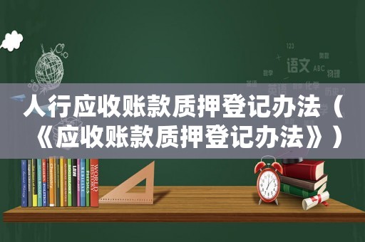 人行應(yīng)收賬款質(zhì)押登記辦法（《應(yīng)收賬款質(zhì)押登記辦法》）