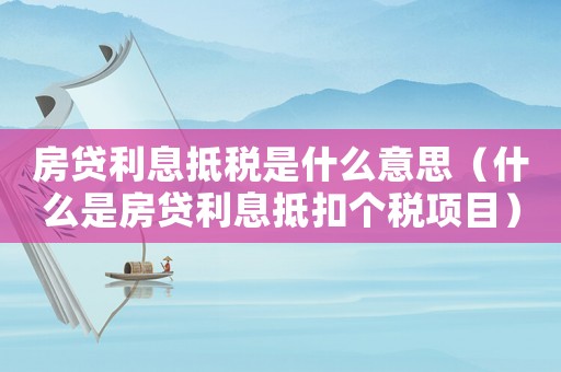 房貸利息抵稅是什么意思（什么是房貸利息抵扣個(gè)稅項(xiàng)目）