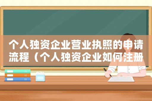 個(gè)人獨(dú)資企業(yè)營業(yè)執(zhí)照的申請流程（個(gè)人獨(dú)資企業(yè)如何注冊營業(yè)執(zhí)照）