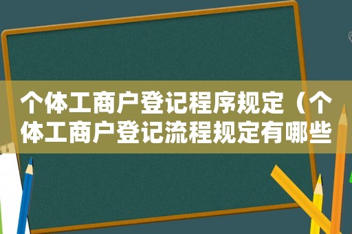 個體工商戶登記程序規(guī)定（個體工商戶登記流程規(guī)定有哪些條件）