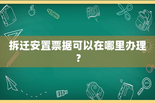 拆遷安置票據(jù)可以在哪里辦理？