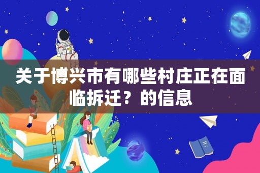 關(guān)于博興市有哪些村莊正在面臨拆遷？的信息