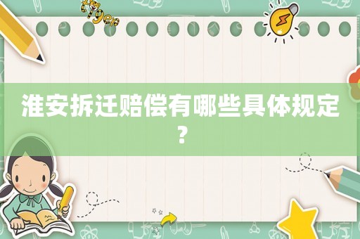 淮安拆遷賠償有哪些具體規(guī)定？