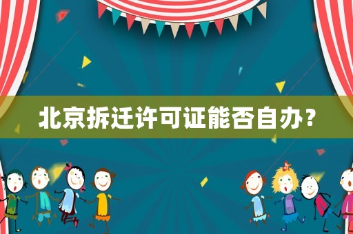北京拆遷許可證能否自辦？