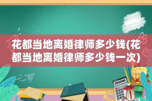 花都當(dāng)?shù)仉x婚律師多少錢(花都當(dāng)?shù)仉x婚律師多少錢一次)
