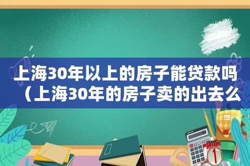 上海30年以上的房子能貸款嗎（上海30年的房子賣的出去么）