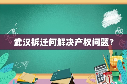 武漢拆遷何解決產(chǎn)權(quán)問(wèn)題？