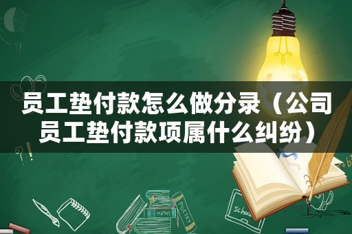 員工墊付款怎么做分錄（公司員工墊付款項(xiàng)屬什么糾紛）
