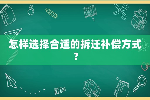 怎樣選擇合適的拆遷補償方式？