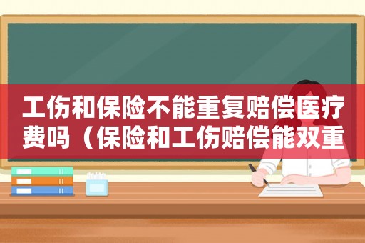 工傷和保險(xiǎn)不能重復(fù)賠償醫(yī)療費(fèi)嗎（保險(xiǎn)和工傷賠償能雙重賠付嗎）